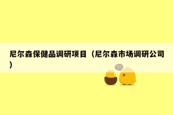 尼尔森保健品调研项目（尼尔森市场调研公司）