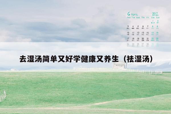 去湿汤简单又好学健康又养生（祛湿汤）