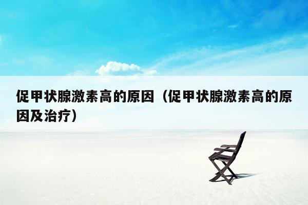 促甲状腺激素高的原因（促甲状腺激素高的原因及治疗）
