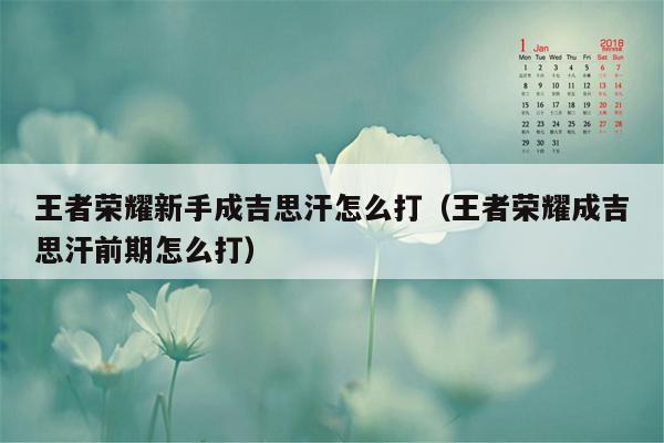 王者荣耀新手成吉思汗怎么打（王者荣耀成吉思汗前期怎么打）