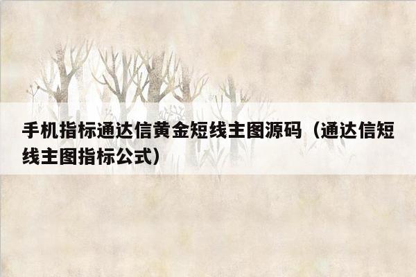 手机指标通达信黄金短线主图源码（通达信短线主图指标公式）