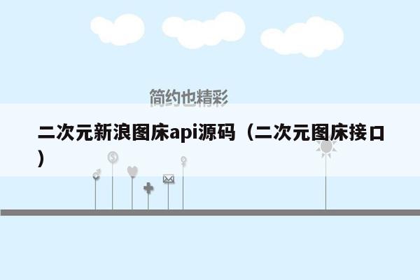 二次元新浪图床api源码（二次元图床接口）