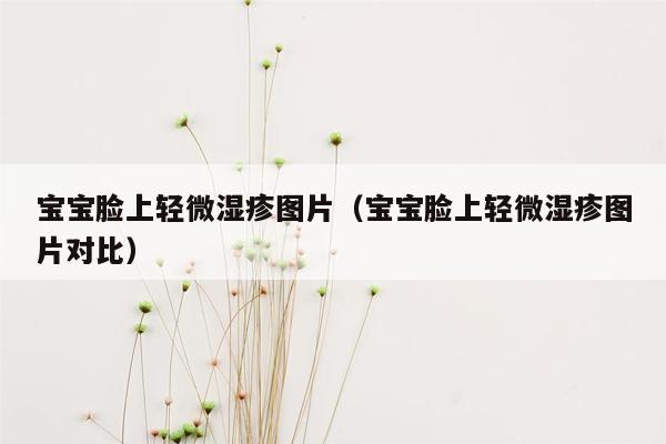 宝宝脸上轻微湿疹图片（宝宝脸上轻微湿疹图片对比）