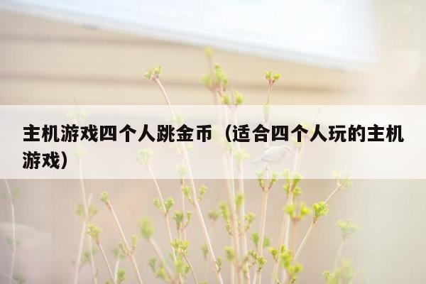 主机游戏四个人跳金币（适合四个人玩的主机游戏）