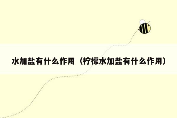 水加盐有什么作用（柠檬水加盐有什么作用）