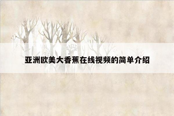 亚洲欧美大香蕉在线视频的简单介绍