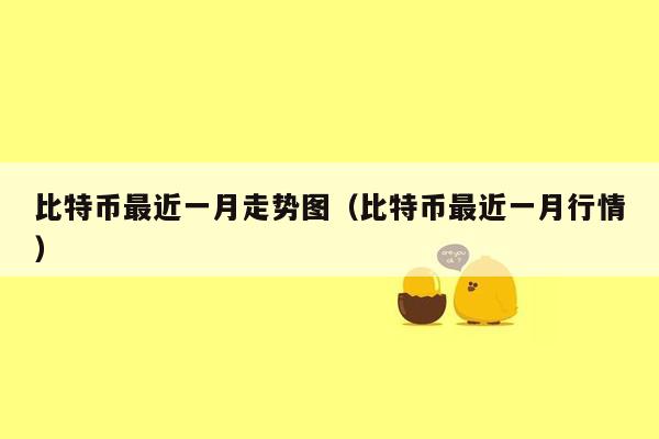 比特币最近一月走势图（比特币最近一月行情）