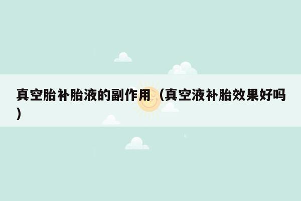 真空胎补胎液的副作用（真空液补胎效果好吗）