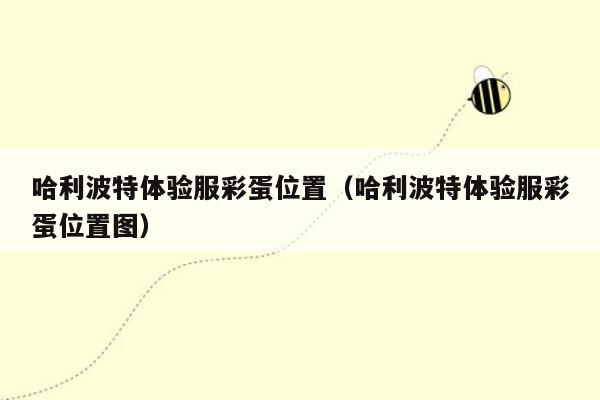 哈利波特体验服彩蛋位置（哈利波特体验服彩蛋位置图）