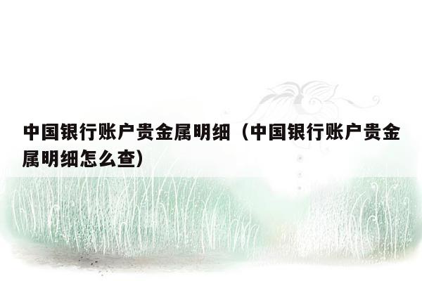 中国银行账户贵金属明细（中国银行账户贵金属明细怎么查）