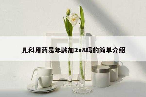 儿科用药是年龄加2x8吗的简单介绍