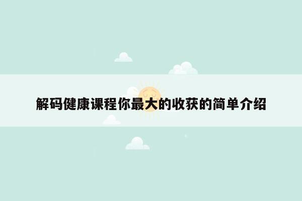 解码健康课程你最大的收获的简单介绍