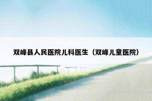 双峰县人民医院儿科医生（双峰儿童医院）