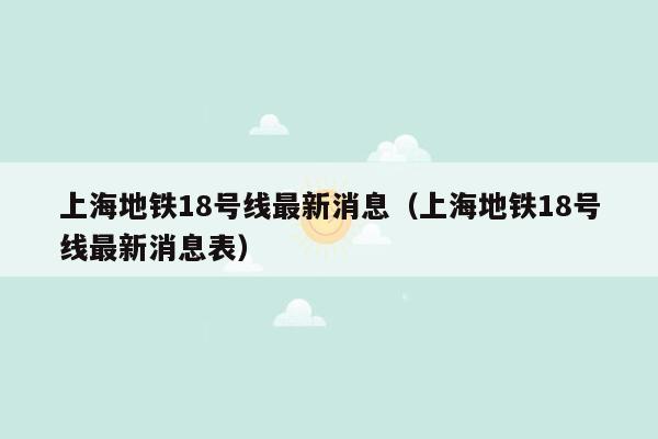 上海地铁18号线最新消息（上海地铁18号线最新消息表）