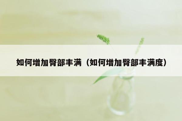 如何增加臀部丰满（如何增加臀部丰满度）