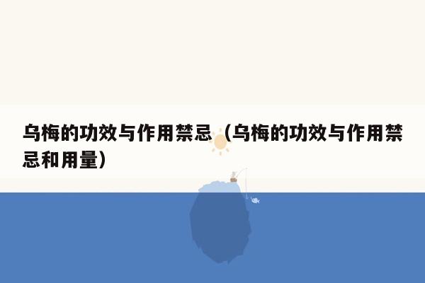 乌梅的功效与作用禁忌（乌梅的功效与作用禁忌和用量）