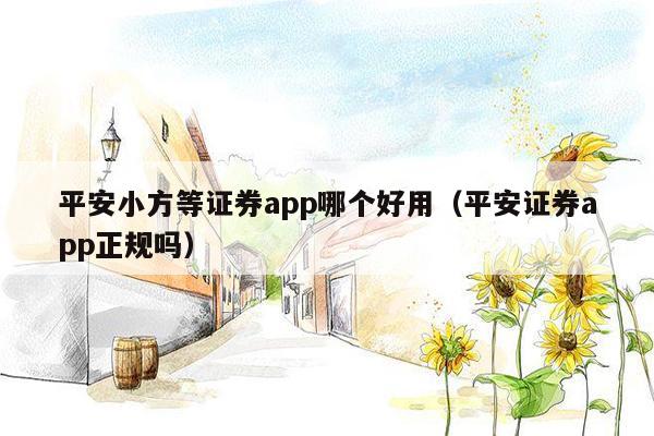 平安小方等证券app哪个好用（平安证券app正规吗）