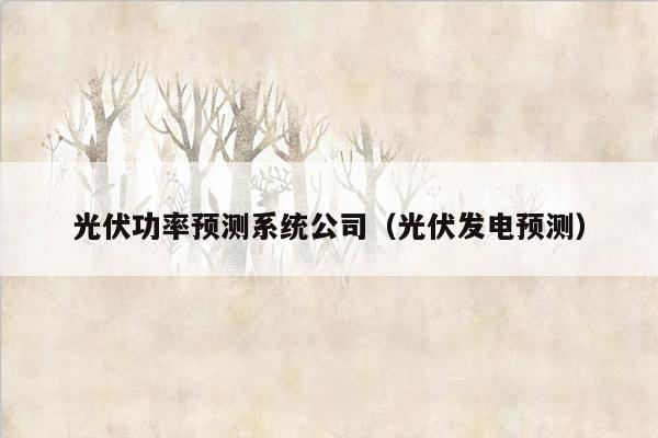 光伏功率预测系统公司（光伏发电预测）