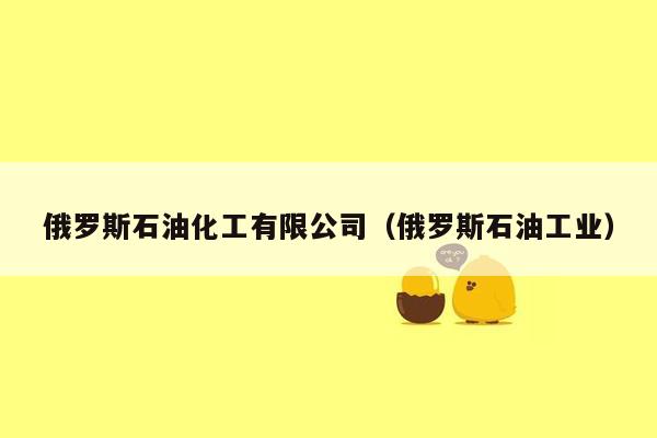 俄罗斯石油化工有限公司（俄罗斯石油工业）
