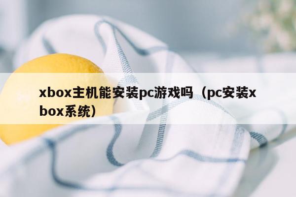 xbox主机能安装pc游戏吗（pc安装xbox系统）