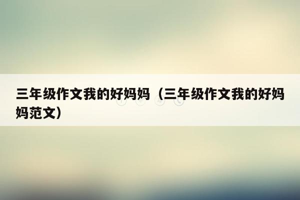三年级作文我的好妈妈（三年级作文我的好妈妈范文）