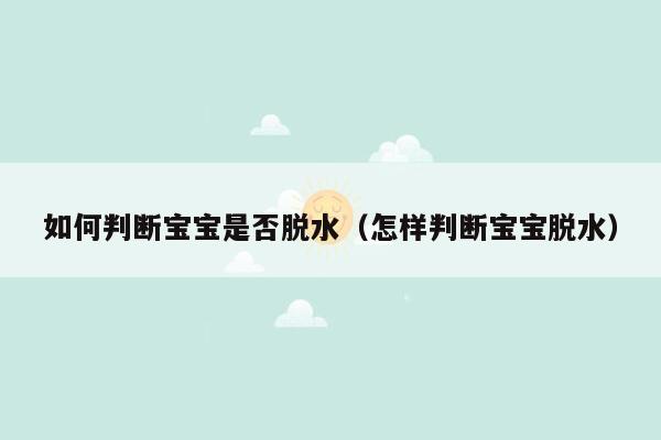 如何判断宝宝是否脱水（怎样判断宝宝脱水）