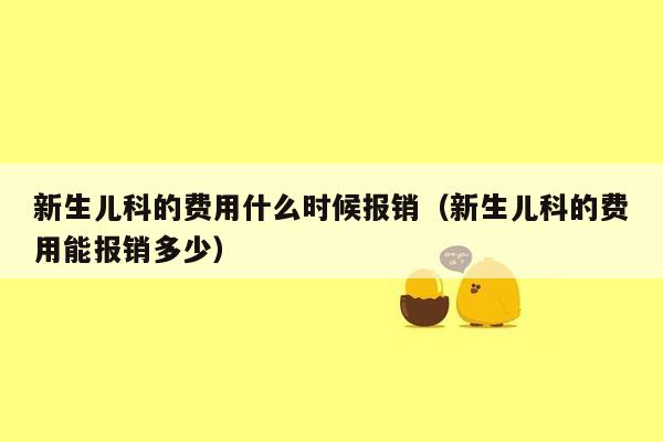 新生儿科的费用什么时候报销（新生儿科的费用能报销多少）