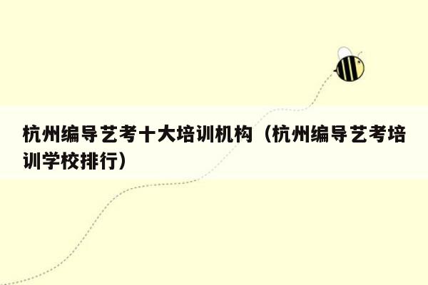 杭州编导艺考十大培训机构（杭州编导艺考培训学校排行）
