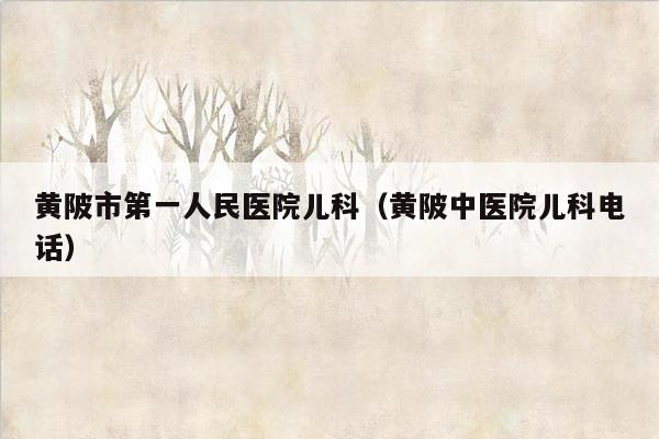 黄陂市第一人民医院儿科（黄陂中医院儿科电话）