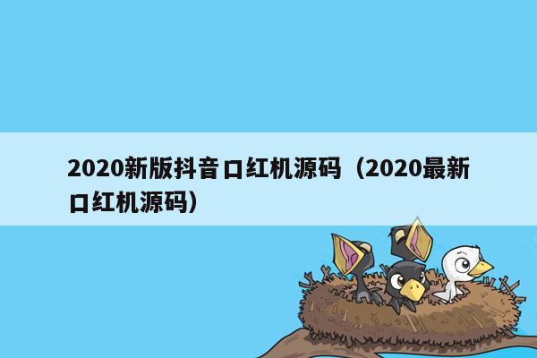 2020新版抖音口红机源码（2020最新口红机源码）