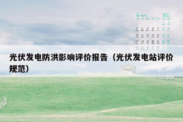 光伏发电防洪影响评价报告（光伏发电站评价规范）