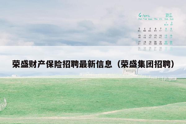 荣盛财产保险招聘最新信息（荣盛集团招聘）