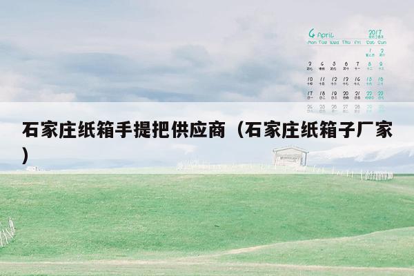 石家庄纸箱手提把供应商（石家庄纸箱子厂家）