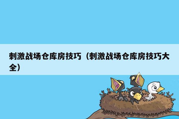 刺激战场仓库房技巧（刺激战场仓库房技巧大全）
