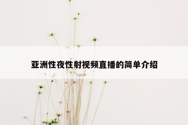 亚洲性夜性射视频直播的简单介绍