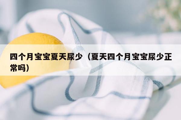 四个月宝宝夏天尿少（夏天四个月宝宝尿少正常吗）