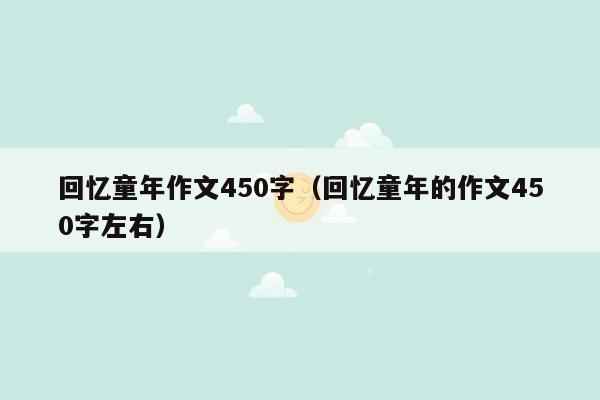 回忆童年作文450字（回忆童年的作文450字左右）