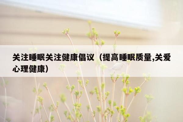 关注睡眠关注健康倡议（提高睡眠质量,关爱心理健康）