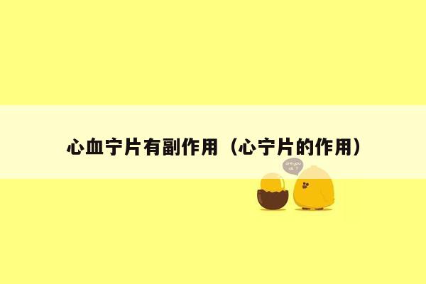 心血宁片有副作用（心宁片的作用）