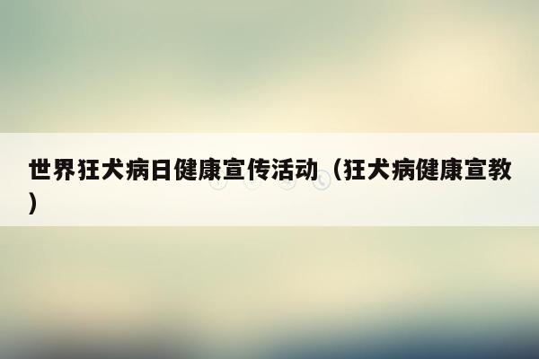 世界狂犬病日健康宣传活动（狂犬病健康宣教）
