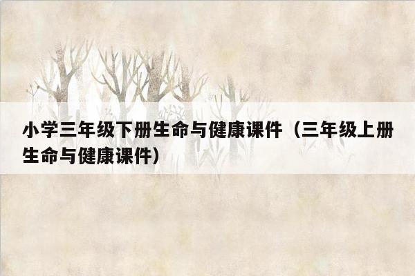 小学三年级下册生命与健康课件（三年级上册生命与健康课件）