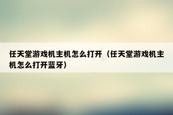 任天堂游戏机主机怎么打开（任天堂游戏机主机怎么打开蓝牙）