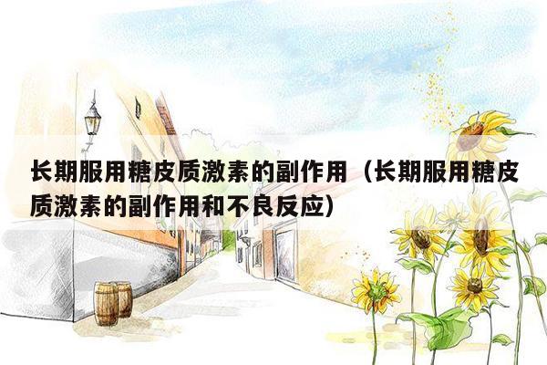 长期服用糖皮质激素的副作用（长期服用糖皮质激素的副作用和不良反应）