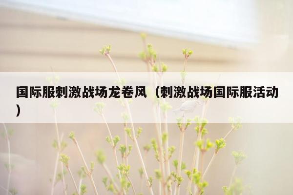 国际服刺激战场龙卷风（刺激战场国际服活动）