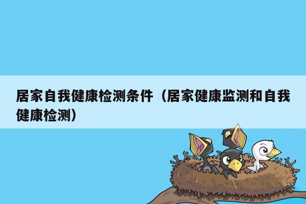 居家自我健康检测条件（居家健康监测和自我健康检测）