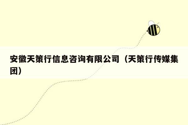 安徽天策行信息咨询有限公司（天策行传媒集团）