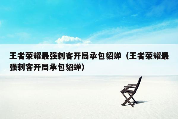 王者荣耀最强刺客开局承包貂蝉（王者荣耀最强刺客开局承包貂蝉）