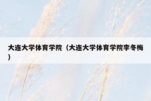 大连大学体育学院（大连大学体育学院李冬梅）