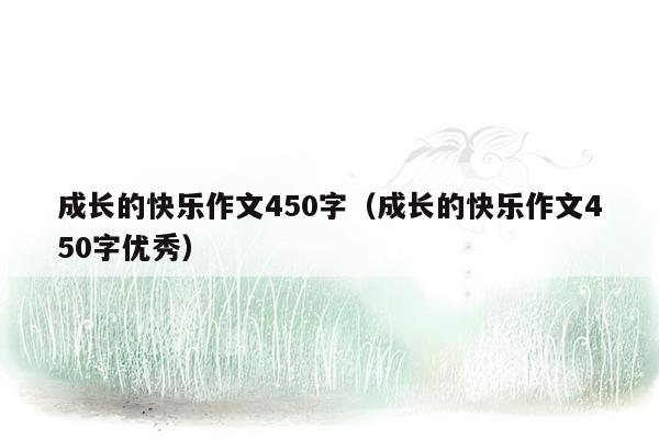 成长的快乐作文450字（成长的快乐作文450字优秀）