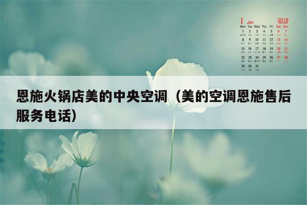 恩施火锅店美的中央空调（美的空调恩施售后服务电话）